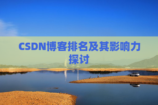 CSDN博客排名及其影响力探讨 CSDN博客排名及其影响力探讨